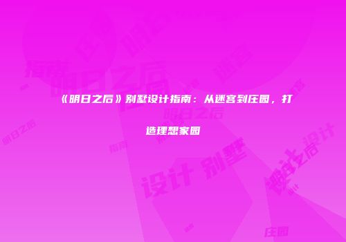 《明日之后》别墅设计指南：从迷宫到庄园，打造理想家园