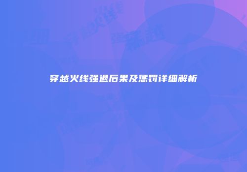 穿越火线强退后果及惩罚详细解析