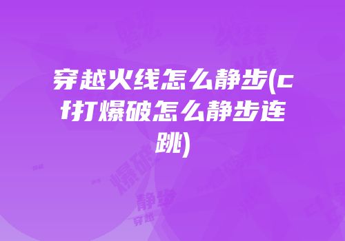 穿越火线怎么静步(cf打爆破怎么静步连跳)