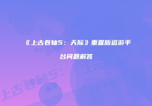 《上古卷轴5：天际》重置版逗游平台问题解答