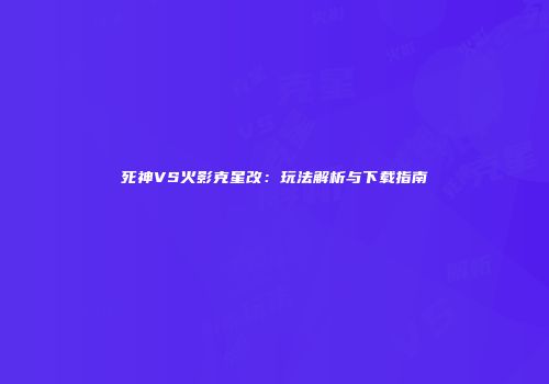 死神VS火影克星改：玩法解析与下载指南