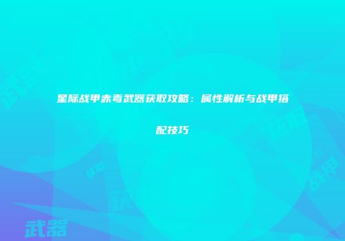 星际战甲赤毒武器获取攻略：属性解析与战甲搭配技巧