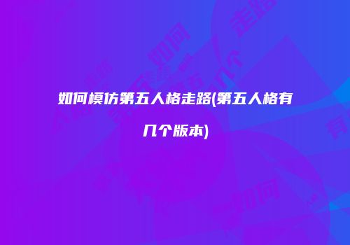 如何模仿第五人格走路(第五人格有几个版本)