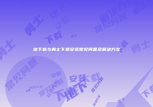 地下城与勇士下载安装常见问题及解决方案