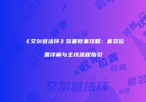 《艾尔登法环》装备收集攻略：套装位置详解与主线流程指引