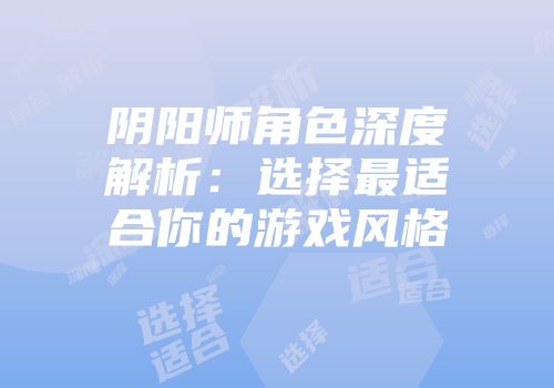 阴阳师角色深度解析：选择最适合你的游戏风格