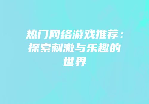 热门网络游戏推荐：探索刺激与乐趣的世界