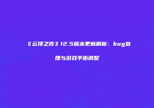 《云顶之弈》12.5版本更新解析：bug处理与游戏平衡调整