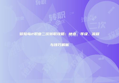 冒险岛2职业二次转职攻略：地点、等级、流程与技巧解析