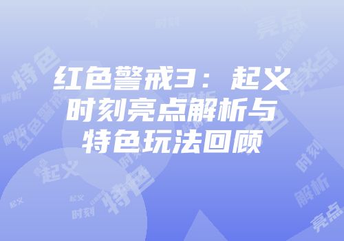 红色警戒3：起义时刻亮点解析与特色玩法回顾