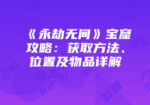 《永劫无间》宝窟攻略：获取方法、位置及物品详解