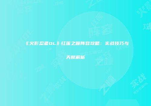 《火影忍者OL》红莲之瞳阵容攻略：实战技巧与天赋解析