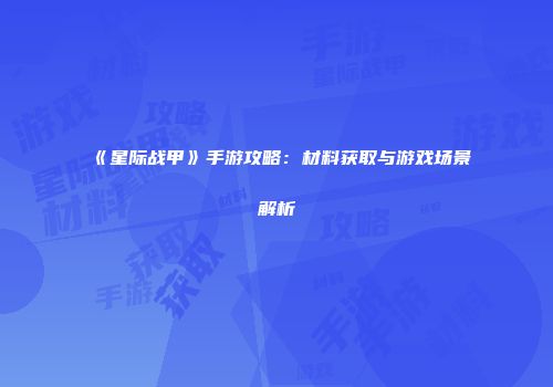 《星际战甲》手游攻略：材料获取与游戏场景解析