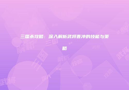 三国杀攻略：深入解析武将曹冲的技能与策略