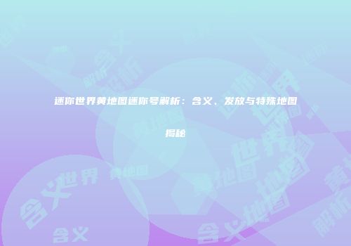 迷你世界黄地图迷你号解析：含义、发放与特殊地图揭秘