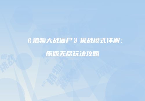 《植物大战僵尸》挑战模式详解：原版无尽玩法攻略