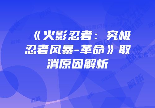 《火影忍者：究极忍者风暴-革命》取消原因解析