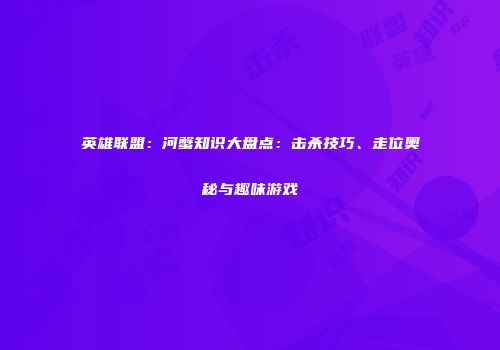英雄联盟：河蟹知识大盘点：击杀技巧、走位奥秘与趣味游戏