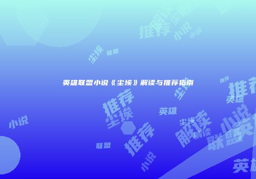 英雄联盟小说《尘埃》解读与推荐指南