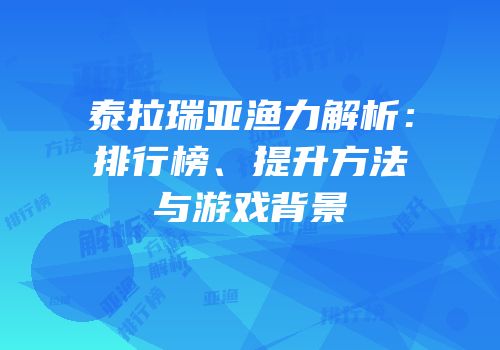 泰拉瑞亚渔力解析：排行榜、提升方法与游戏背景