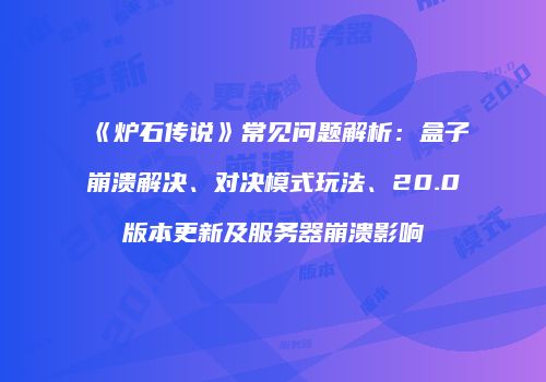 《炉石传说》常见问题解析：盒子崩溃解决、对决模式玩法、20.0版本更新及服务器崩溃影响