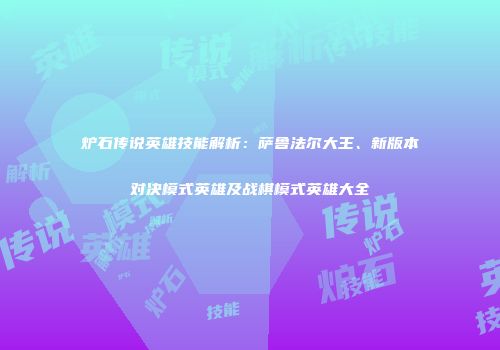 炉石传说英雄技能解析：萨鲁法尔大王、新版本对决模式英雄及战棋模式英雄大全