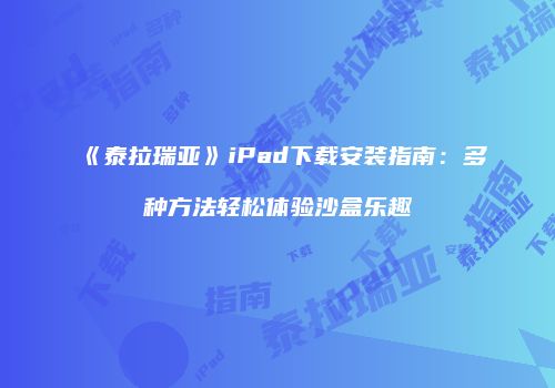 《泰拉瑞亚》iPad下载安装指南：多种方法轻松体验沙盒乐趣