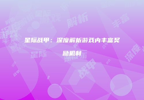 星际战甲：深度解析游戏内丰富奖励机制