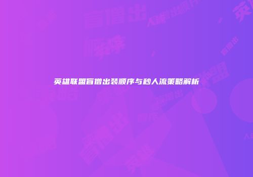 英雄联盟盲僧出装顺序与秒人流策略解析