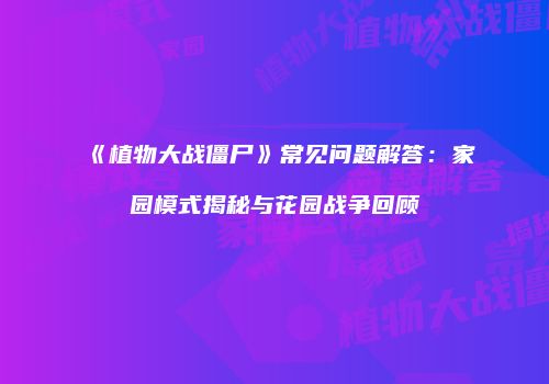 《植物大战僵尸》常见问题解答：家园模式揭秘与花园战争回顾