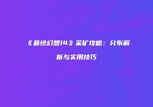 《最终幻想14》采矿攻略：分布解析与实用技巧