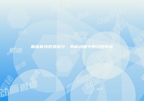 碧蓝航线微速前行：揭秘动画中的污秽内容