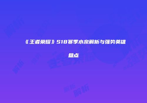《王者荣耀》S18赛季水泉解析与强势英雄盘点