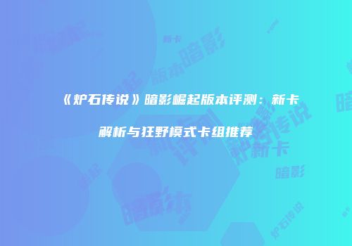 《炉石传说》暗影崛起版本评测：新卡解析与狂野模式卡组推荐