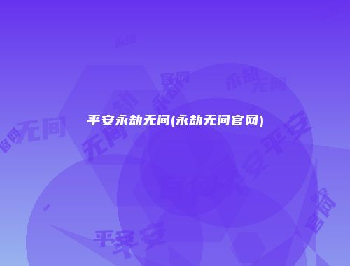 平安永劫无间(永劫无间官网)