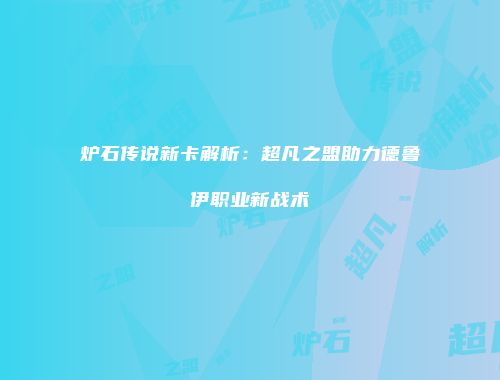 炉石传说新卡解析：超凡之盟助力德鲁伊职业新战术