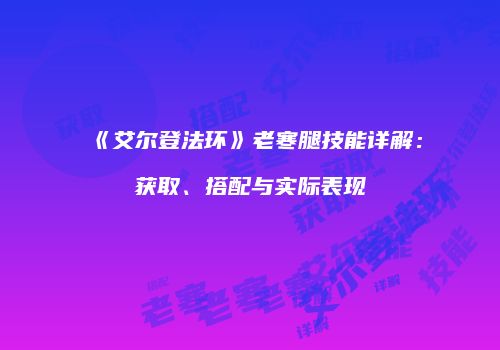 《艾尔登法环》老寒腿技能详解：获取、搭配与实际表现