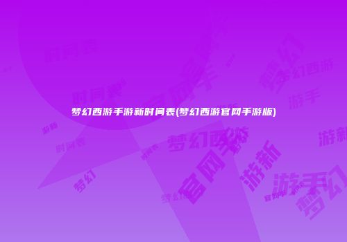 梦幻西游手游新时间表(梦幻西游官网手游版)