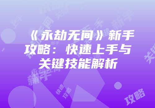 《永劫无间》新手攻略：快速上手与关键技能解析
