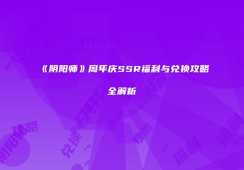 《阴阳师》周年庆SSR福利与兑换攻略全解析