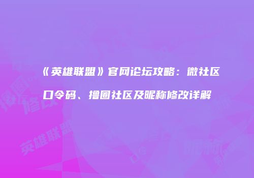 《英雄联盟》官网论坛攻略：微社区口令码、撸圈社区及昵称修改详解
