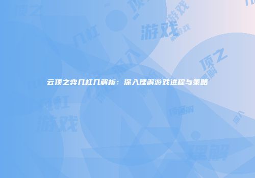 云顶之弈几杠几解析：深入理解游戏进程与策略