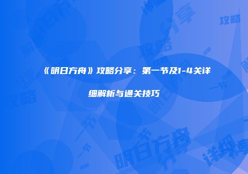 《明日方舟》攻略分享：第一节及1-4关详细解析与通关技巧