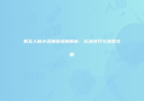 第五人格小丑角色深度解析：玩法技巧与地图攻略