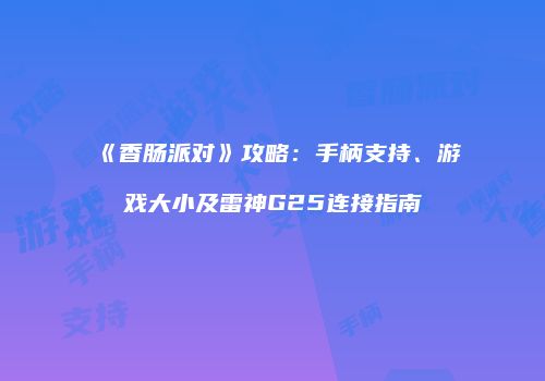 《香肠派对》攻略：手柄支持、游戏大小及雷神G25连接指南