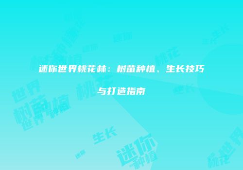 迷你世界桃花林：树苗种植、生长技巧与打造指南