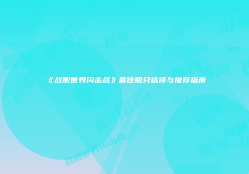 《战舰世界闪击战》最佳船只选择与推荐指南