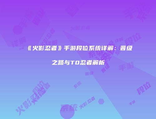 《火影忍者》手游段位系统详解：晋级之路与T0忍者解析
