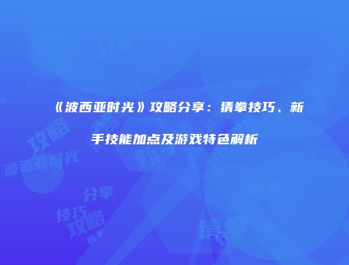 《波西亚时光》攻略分享：猜拳技巧、新手技能加点及游戏特色解析