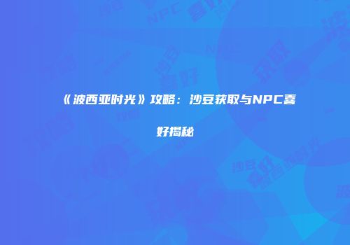 《波西亚时光》攻略：沙豆获取与NPC喜好揭秘